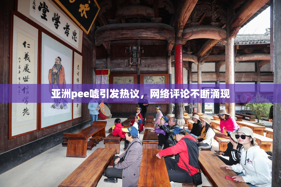 亚洲pee嘘引发热议，网络评论不断涌现