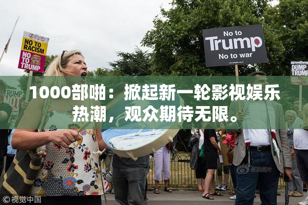 1000部啪：掀起新一轮影视娱乐热潮，观众期待无限。