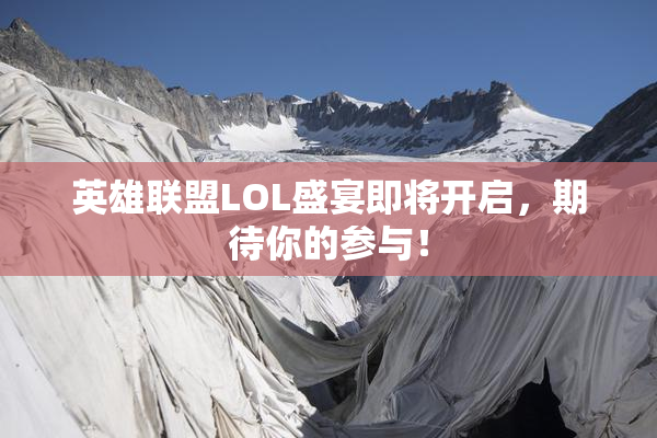 英雄联盟LOL盛宴即将开启，期待你的参与！
