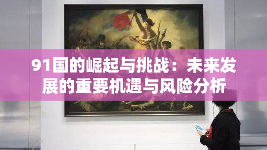 91国的崛起与挑战：未来发展的重要机遇与风险分析