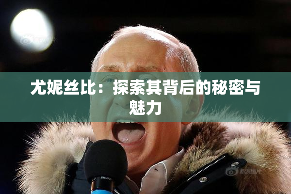 尤妮丝比：探索其背后的秘密与魅力