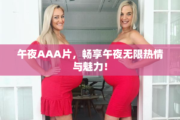 午夜AAA片，畅享午夜无限热情与魅力！