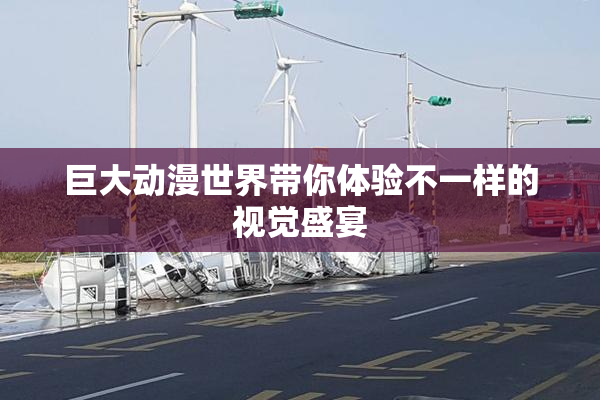 巨大动漫世界带你体验不一样的视觉盛宴