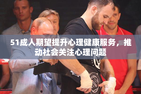 51成人期望提升心理健康服务，推动社会关注心理问题