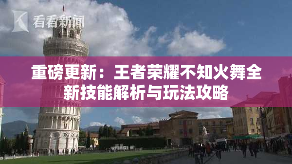 重磅更新：王者荣耀不知火舞全新技能解析与玩法攻略