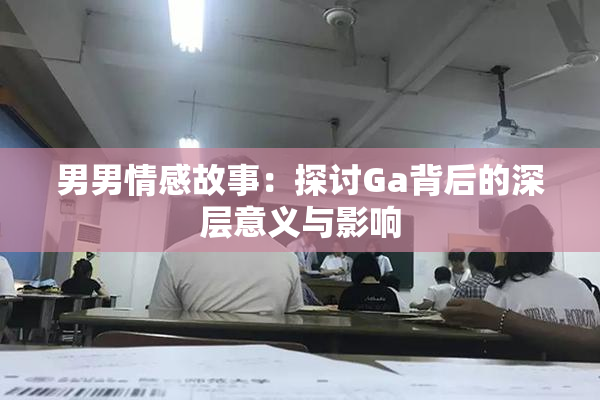 男男情感故事：探讨Ga背后的深层意义与影响