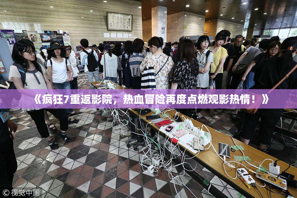 《疯狂7重返影院，热血冒险再度点燃观影热情！》