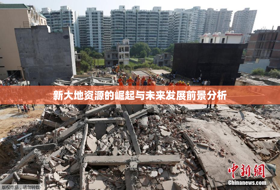新大地资源的崛起与未来发展前景分析