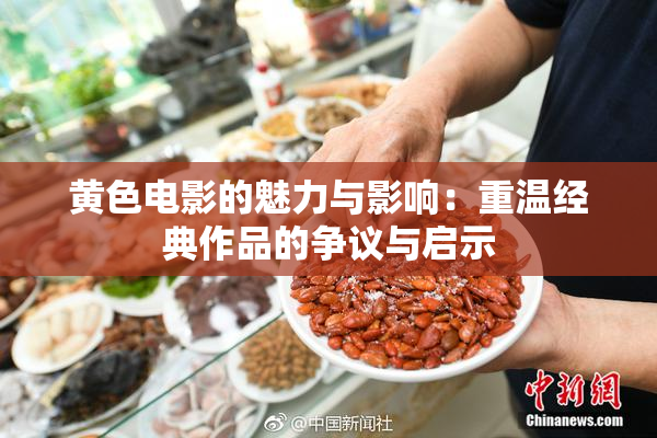 黄色电影的魅力与影响：重温经典作品的争议与启示