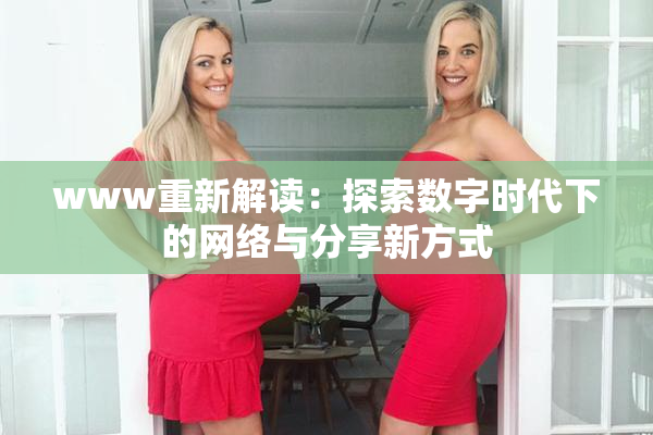 www重新解读：探索数字时代下的网络与分享新方式