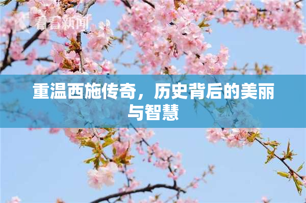 重温西施传奇，历史背后的美丽与智慧