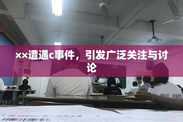 ××遭遇c事件，引发广泛关注与讨论