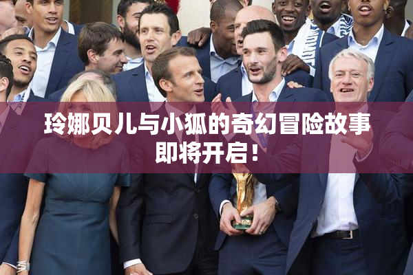 玲娜贝儿与小狐的奇幻冒险故事即将开启！