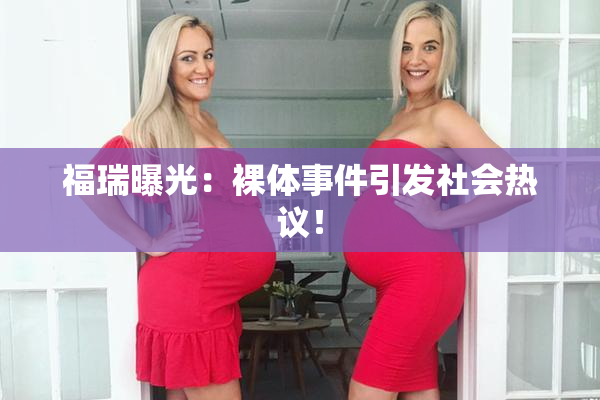 福瑞曝光：裸体事件引发社会热议！