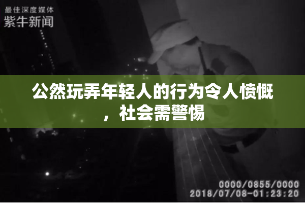 公然玩弄年轻人的行为令人愤慨，社会需警惕