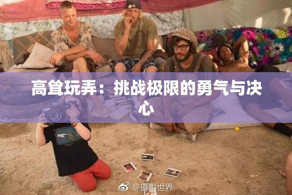 高耸玩弄：挑战极限的勇气与决心
