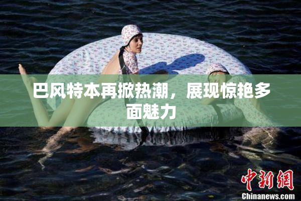 巴风特本再掀热潮，展现惊艳多面魅力