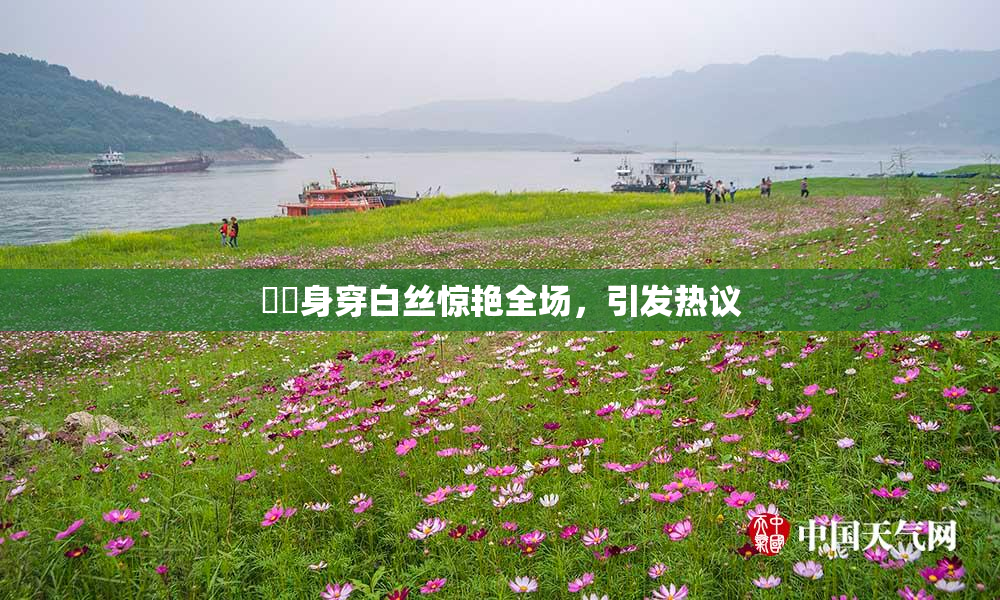 妺妺身穿白丝惊艳全场，引发热议