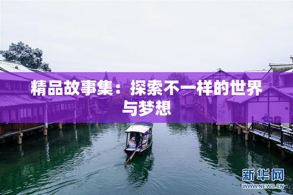 精品故事集：探索不一样的世界与梦想