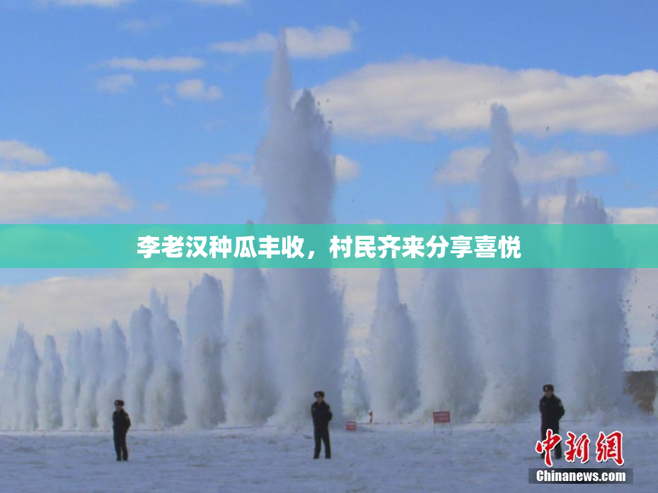 李老汉种瓜丰收，村民齐来分享喜悦