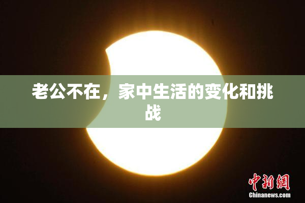 老公不在，家中生活的变化和挑战
