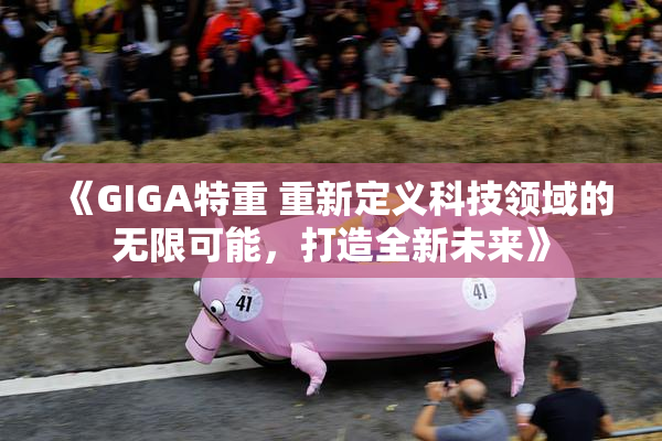 《GIGA特重 重新定义科技领域的无限可能，打造全新未来》