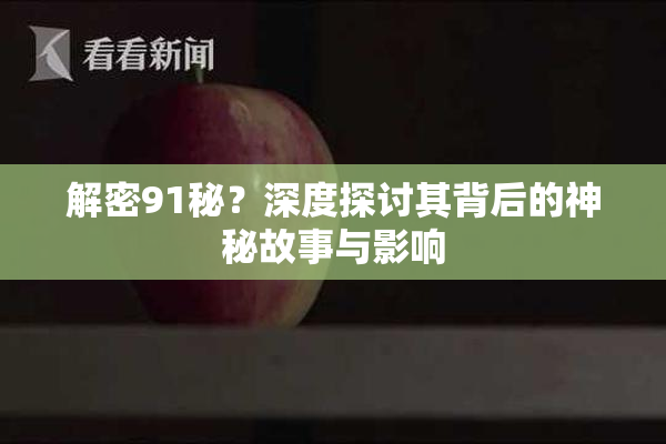 解密91秘？深度探讨其背后的神秘故事与影响
