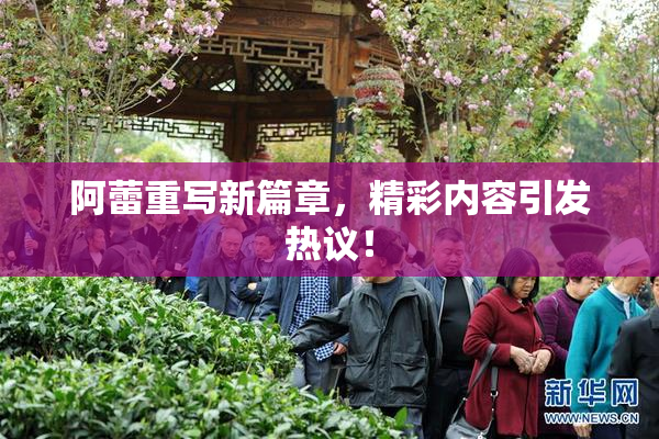 阿蕾重写新篇章，精彩内容引发热议！