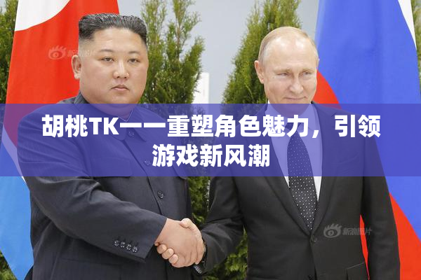 胡桃TK一一重塑角色魅力，引领游戏新风潮