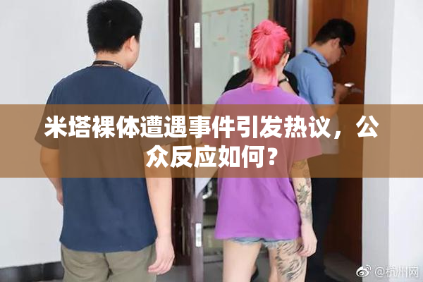 米塔裸体遭遇事件引发热议，公众反应如何？