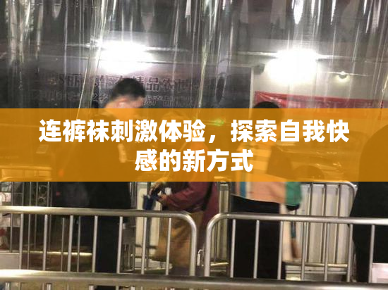连裤袜刺激体验，探索自我快感的新方式