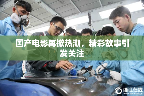 国产电影再掀热潮，精彩故事引发关注