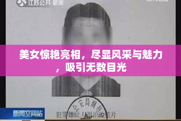 美女惊艳亮相，尽显风采与魅力，吸引无数目光