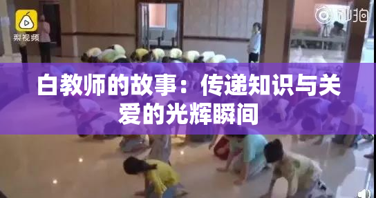 白教师的故事：传递知识与关爱的光辉瞬间