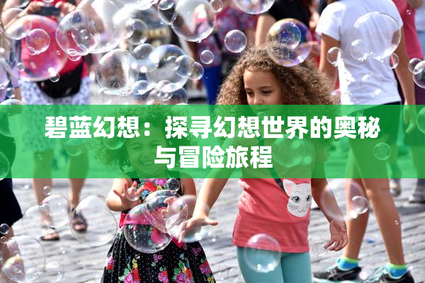碧蓝幻想：探寻幻想世界的奥秘与冒险旅程