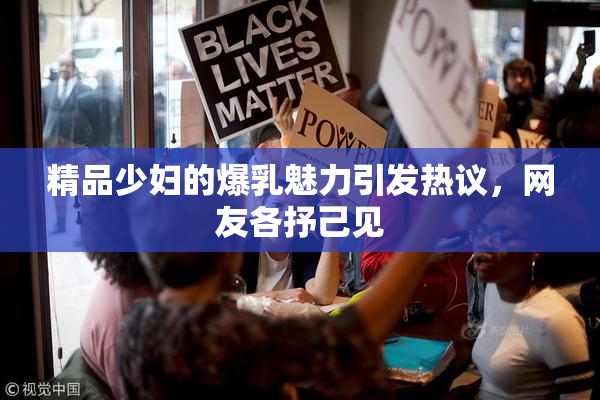精品少妇的爆乳魅力引发热议，网友各抒己见