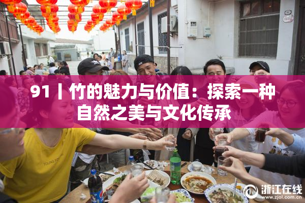 91丨竹的魅力与价值：探索一种自然之美与文化传承