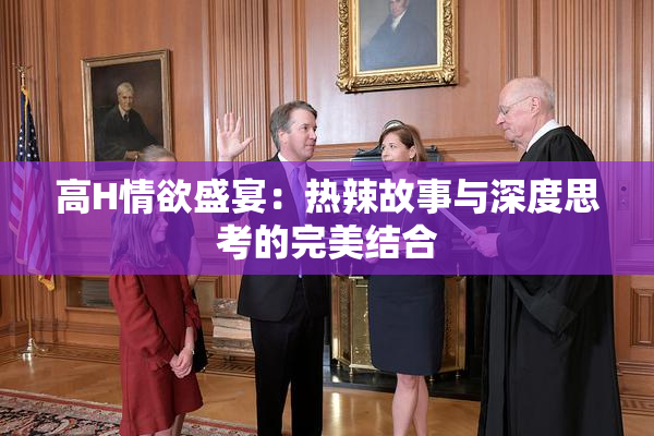 高H情欲盛宴：热辣故事与深度思考的完美结合