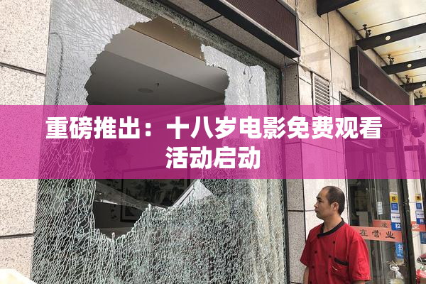 重磅推出：十八岁电影免费观看活动启动