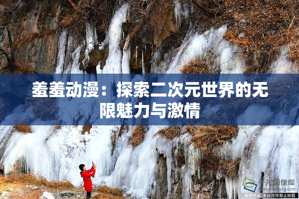 羞羞动漫：探索二次元世界的无限魅力与激情