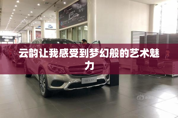 云韵让我感受到梦幻般的艺术魅力