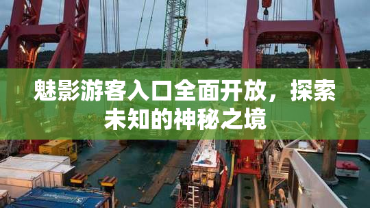 魅影游客入口全面开放，探索未知的神秘之境