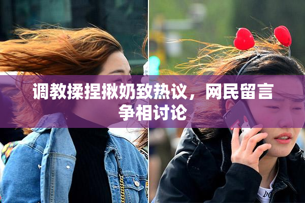 调教揉捏揪奶致热议，网民留言争相讨论