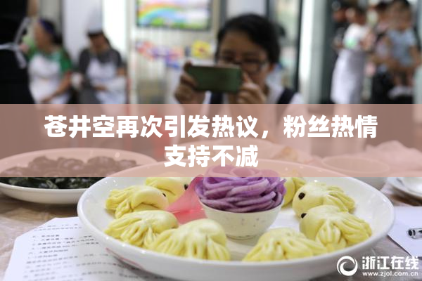 苍井空再次引发热议，粉丝热情支持不减