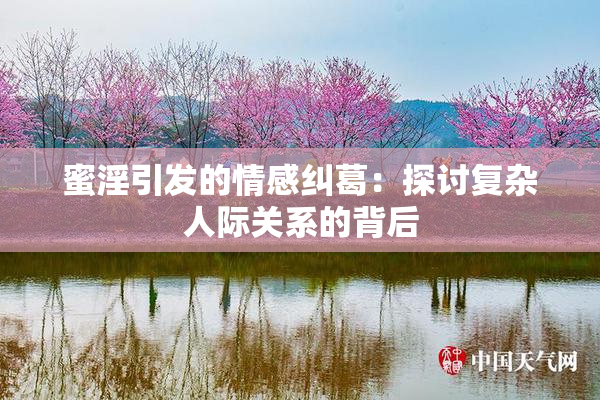 蜜淫引发的情感纠葛：探讨复杂人际关系的背后