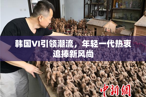 韩国VI引领潮流，年轻一代热衷追捧新风尚