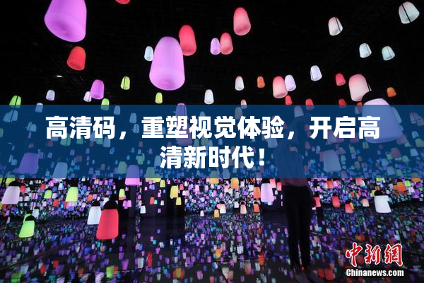 高清码，重塑视觉体验，开启高清新时代！