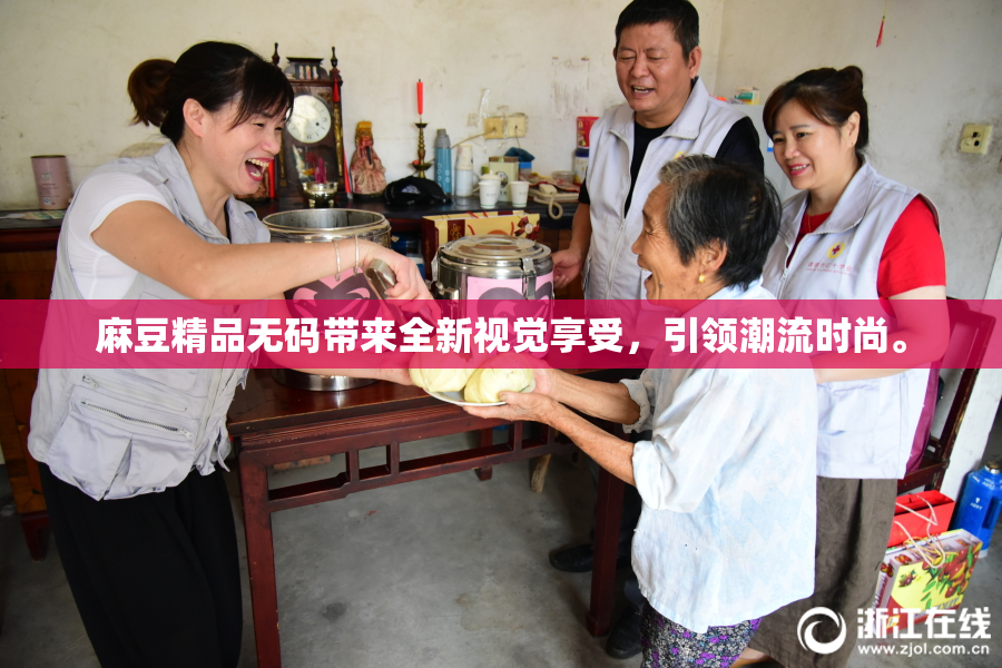 麻豆精品无码带来全新视觉享受，引领潮流时尚。