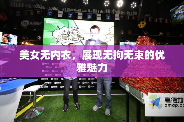 美女无内衣，展现无拘无束的优雅魅力