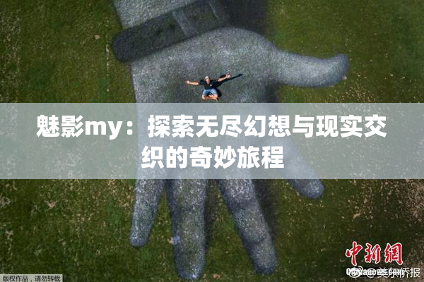 魅影my：探索无尽幻想与现实交织的奇妙旅程